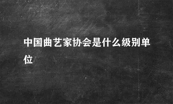 中国曲艺家协会是什么级别单位