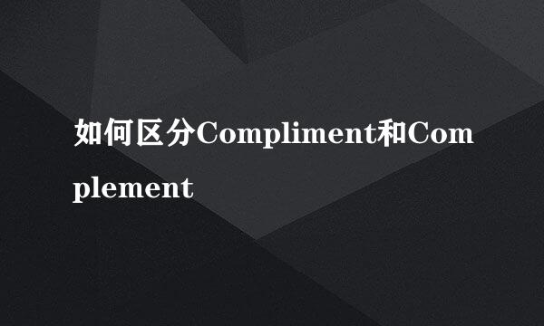 如何区分Compliment和Complement