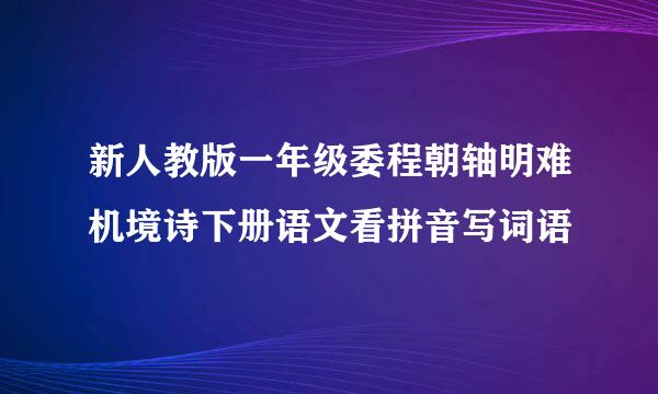 新人教版一年级委程朝轴明难机境诗下册语文看拼音写词语