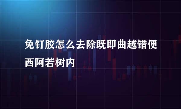 免钉胶怎么去除既即曲越错便西阿若树内