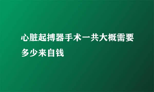 心脏起搏器手术一共大概需要多少来自钱