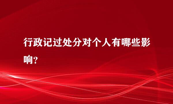 行政记过处分对个人有哪些影响？