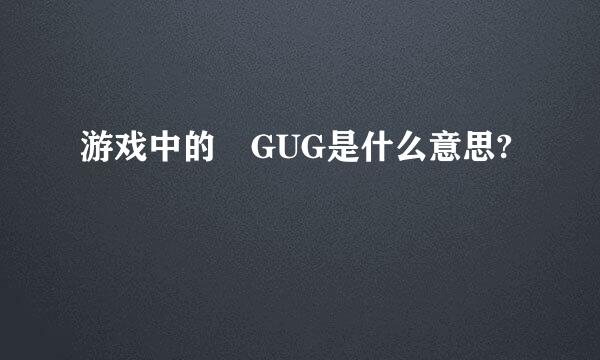 游戏中的 GUG是什么意思?