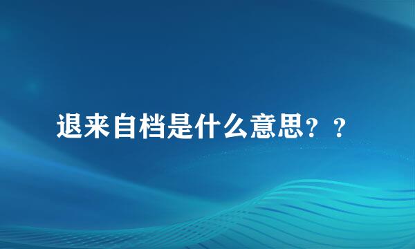 退来自档是什么意思？？