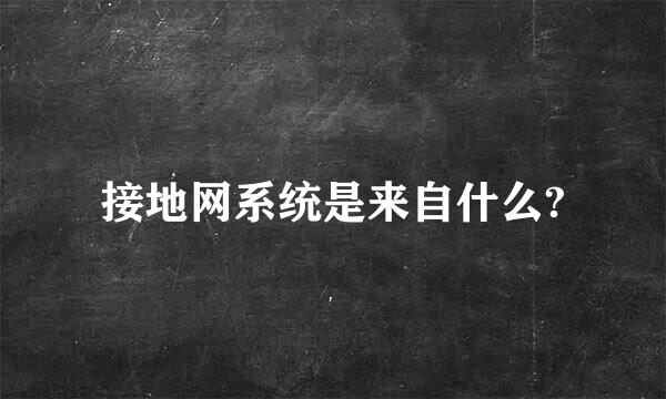 接地网系统是来自什么?