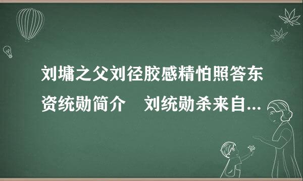 刘墉之父刘径胶感精怕照答东资统勋简介 刘统勋杀来自子是真的吗