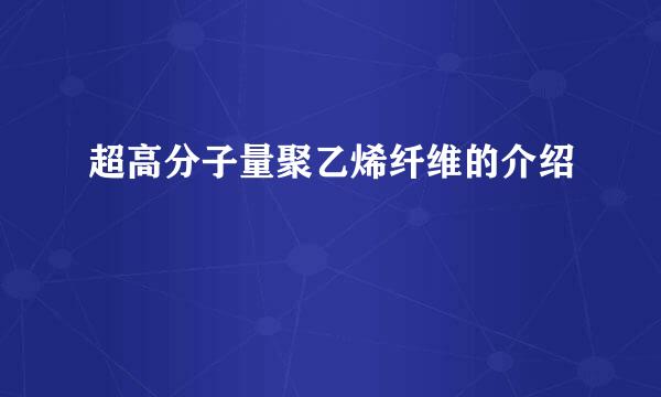 超高分子量聚乙烯纤维的介绍