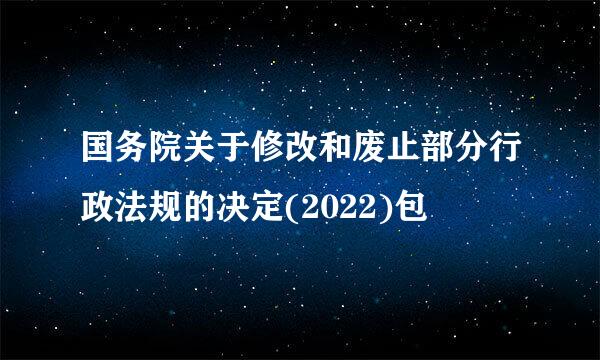 国务院关于修改和废止部分行政法规的决定(2022)包