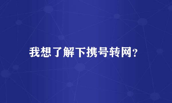 我想了解下携号转网？