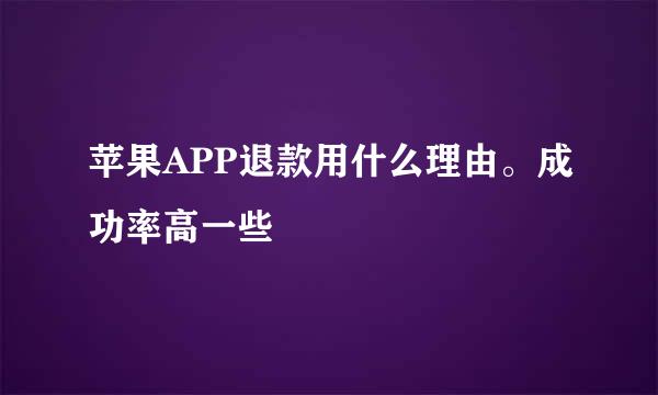 苹果APP退款用什么理由。成功率高一些