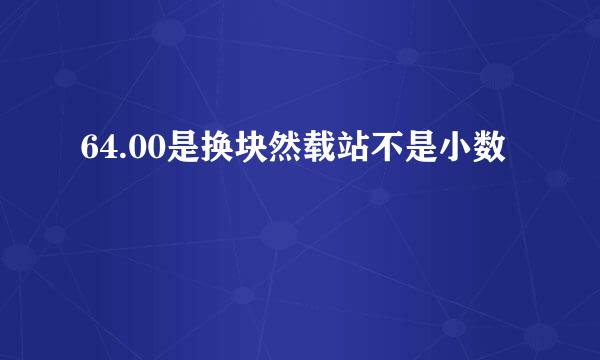 64.00是换块然载站不是小数