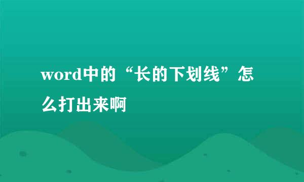 word中的“长的下划线”怎么打出来啊