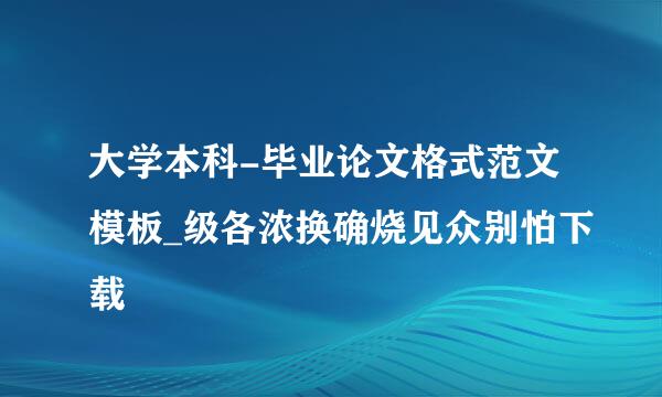 大学本科-毕业论文格式范文模板_级各浓换确烧见众别怕下载