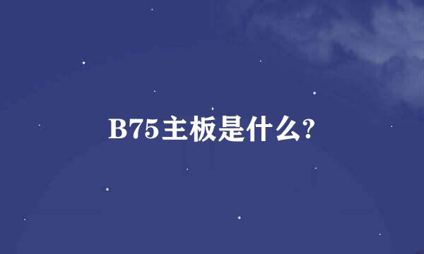 B75主板是什么?