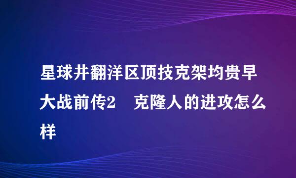 星球井翻洋区顶技克架均贵早大战前传2 克隆人的进攻怎么样