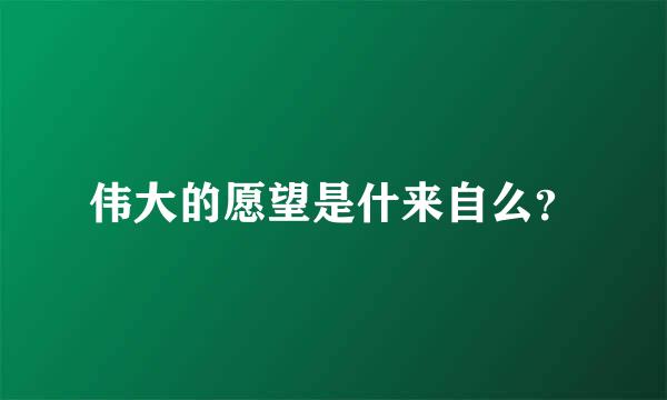 伟大的愿望是什来自么？