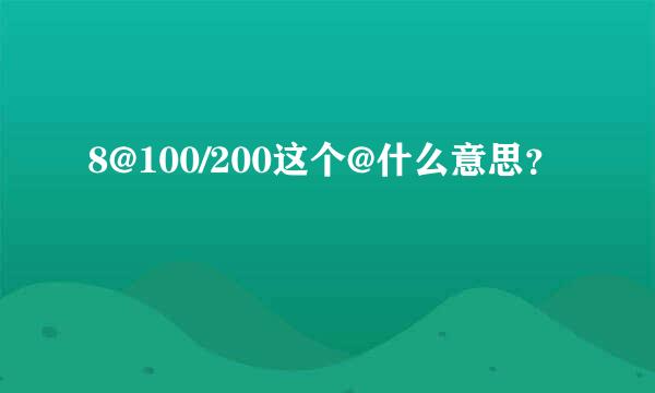 8@100/200这个@什么意思？