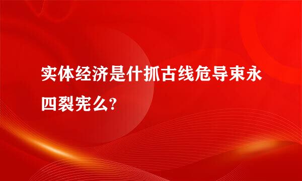 实体经济是什抓古线危导束永四裂宪么?