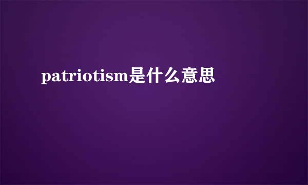 patriotism是什么意思