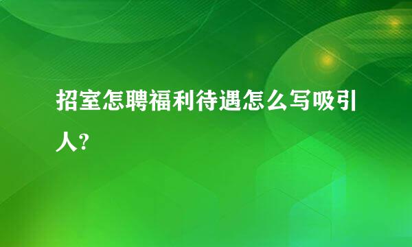 招室怎聘福利待遇怎么写吸引人?