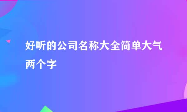 好听的公司名称大全简单大气两个字