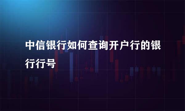 中信银行如何查询开户行的银行行号