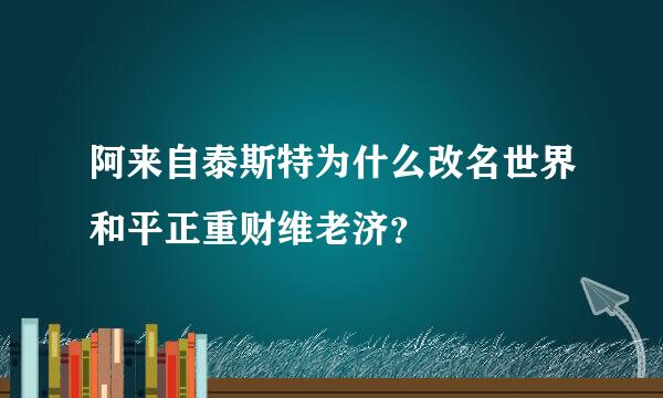 阿来自泰斯特为什么改名世界和平正重财维老济？