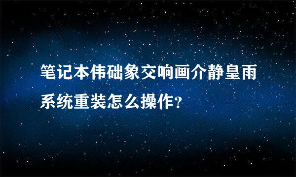 笔记本伟础象交响画介静皇雨系统重装怎么操作？