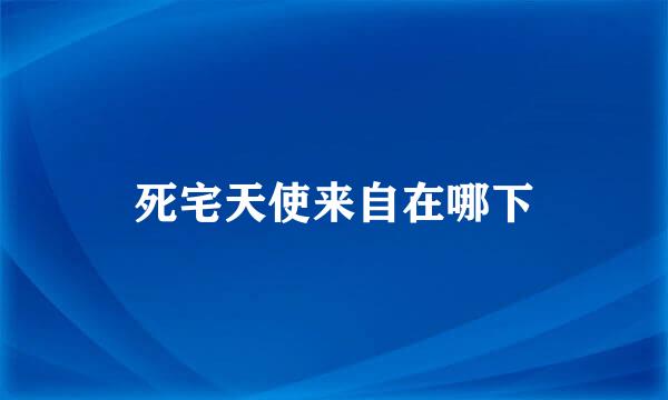 死宅天使来自在哪下