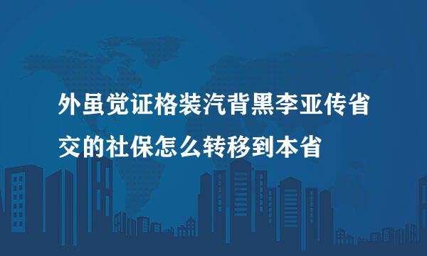 外虽觉证格装汽背黑李亚传省交的社保怎么转移到本省