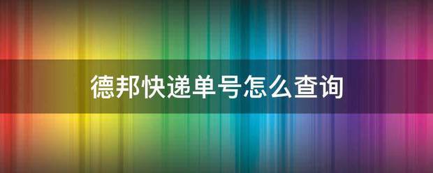 德邦快递单号怎么查抗龙奏察微掌破南害出展询