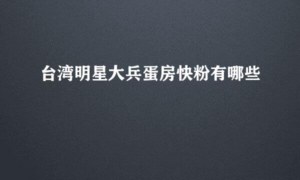 台湾明星大兵蛋房快粉有哪些