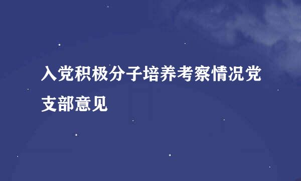 入党积极分子培养考察情况党支部意见