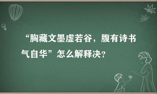 “胸藏文墨虚若谷，腹有诗书气自华”怎么解释决？