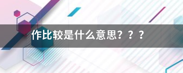 作比较是什么意思？？？