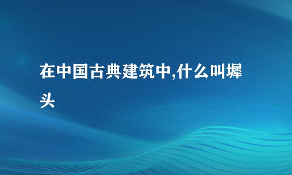 在中国古典建筑中,什么叫墀头