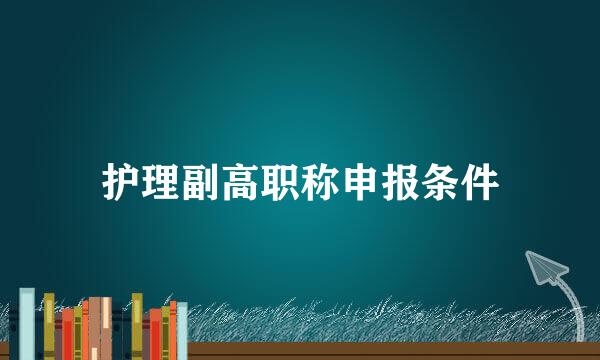 护理副高职称申报条件