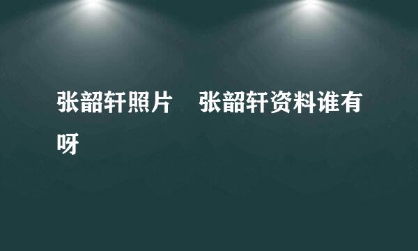 张韶轩照片 张韶轩资料谁有呀