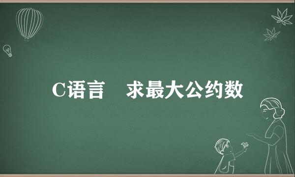 C语言 求最大公约数