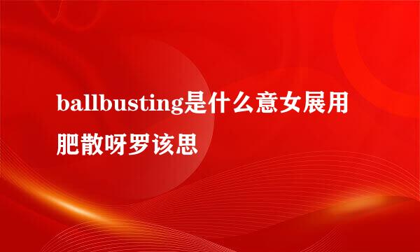 ballbusting是什么意女展用肥散呀罗该思