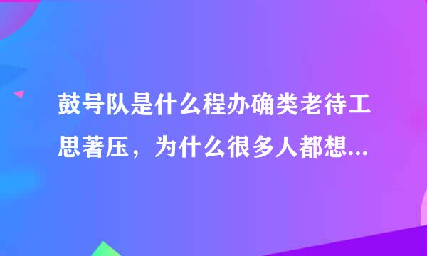 鼓号队是什么程办确类老待工思著压，为什么很多人都想进鼓号队？