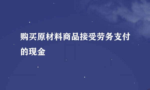 购买原材料商品接受劳务支付的现金