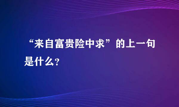 “来自富贵险中求”的上一句是什么？