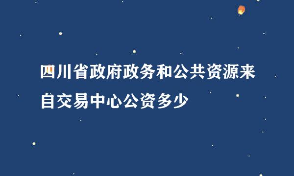 四川省政府政务和公共资源来自交易中心公资多少