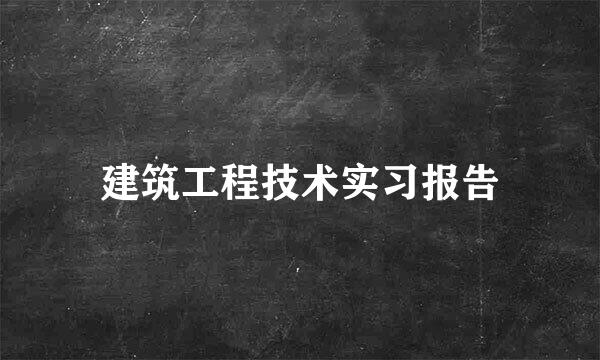 建筑工程技术实习报告