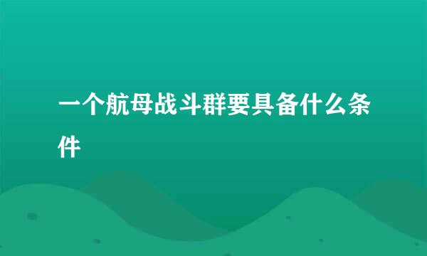 一个航母战斗群要具备什么条件