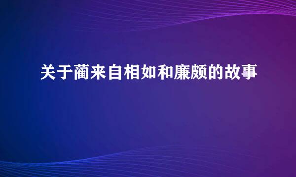 关于蔺来自相如和廉颇的故事