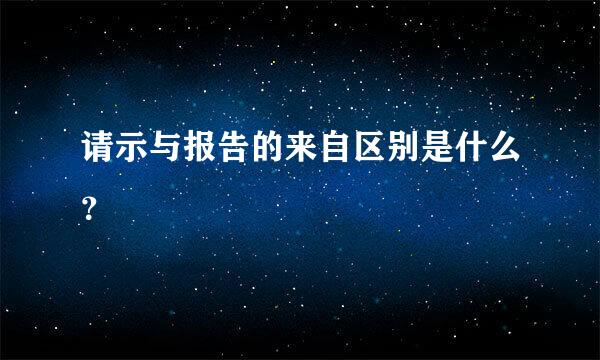 请示与报告的来自区别是什么？