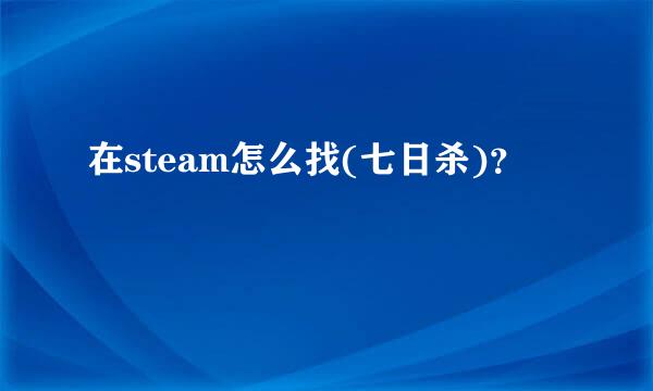 在steam怎么找(七日杀)？