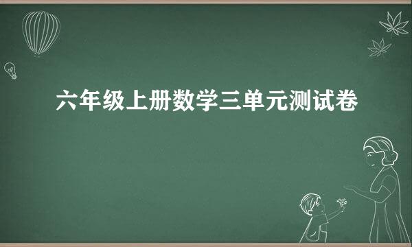 六年级上册数学三单元测试卷